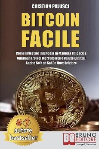 Bitcoin Facile: Come investire in Bitcoin in maniera efficace e guadagnare nel