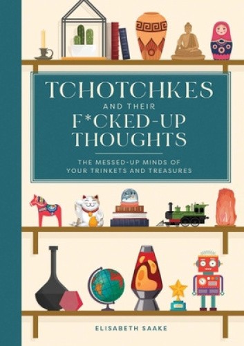 Tchotchkes and Their Fucked-Up Thoughts: The Messed-Up Minds of Your Trinkets