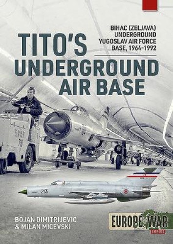 Tito'S Underground Air Base: Bihac (Zeljava) Underground Yugoslav Air Force