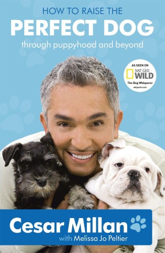 How to Raise the Perfect Dog Through Puppyhood and Beyond. Cesar Millan with