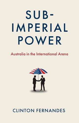Subimperial Power: Australia in the International Arena by Fernandes, Clinton