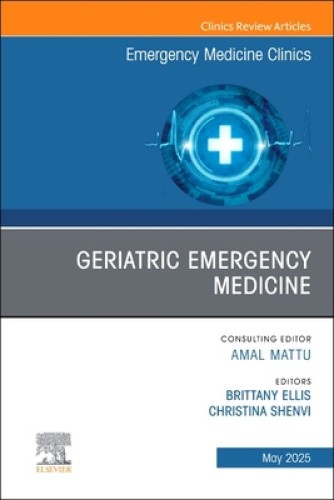 Geriatric Emergency Medicine, An Issue of Emergency Medicine Clinics of North