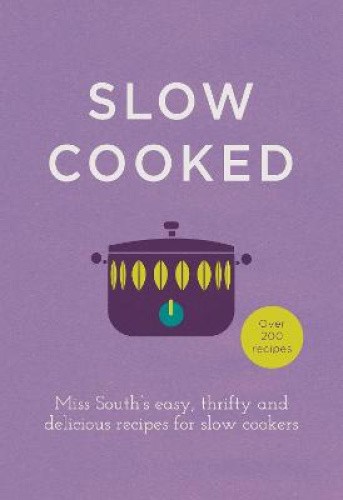Slow Cooked: Miss South’s Easy, Thrifty and Delicious Recipes for Slow Cookers