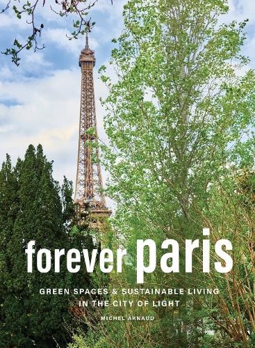 Forever Paris: Green Spaces & Sustainable Living in the City of Light [Hardback]