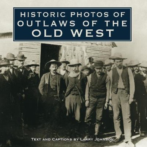Historic Photos of Outlaws of the Old West (Historic Photos) by Larry Johnson