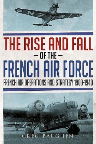 The Rise and Fall of the French Air Force: French Air Operations and Strategy