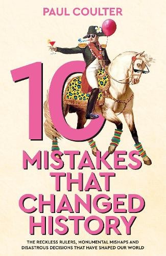 10 Mistakes That Changed History: The Reckless Rulers, Monumental Mishaps and