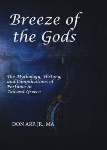 Breeze of the Gods: The Mythology, History, and Complications of Perfume in