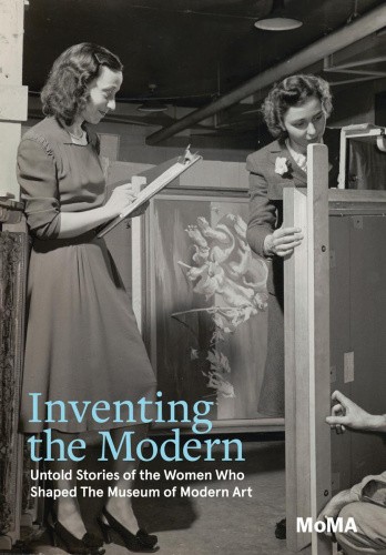 Inventing the Modern: Untold Stories of the Women Who Shaped the Museum of