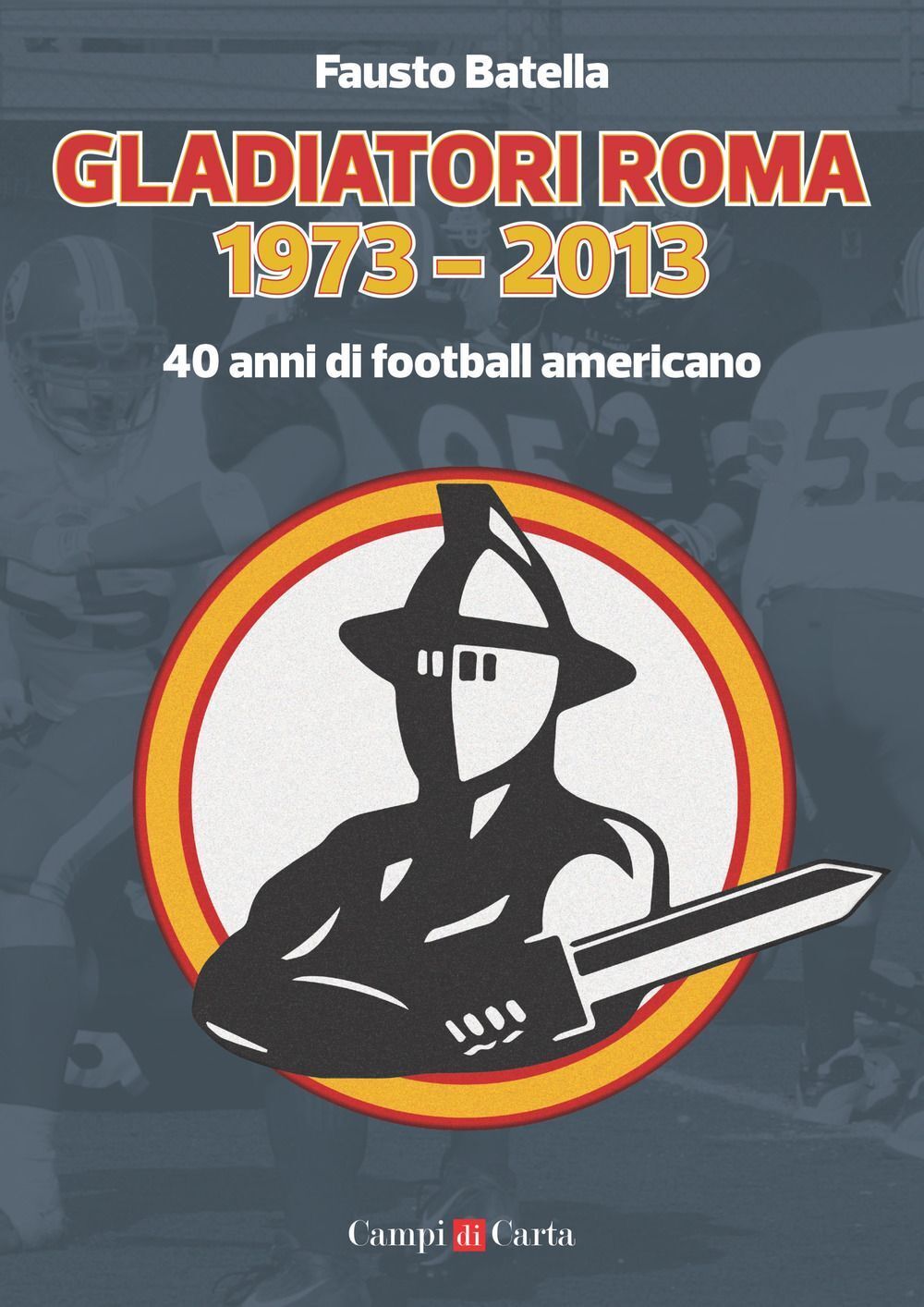 Libri Fausto Batella - Gladiatori Roma 1973-2013. 40 Anni Di Football Americano