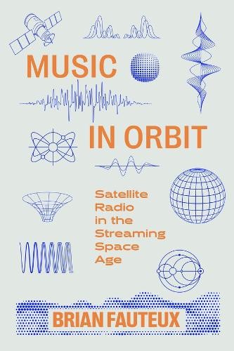 Music in Orbit: Satellite Radio in the Streaming Space Age by Brian Fauteux