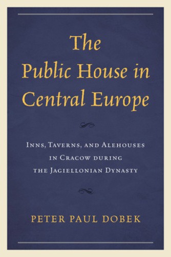 The Public House in Central Europe: Inns, Taverns, and Alehouses in Cracow