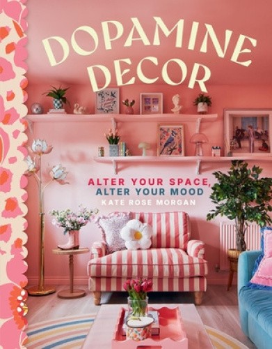 Dopamine Decor: Style Your Home with Color, Joy, and Fun by Kate Rose Morgan