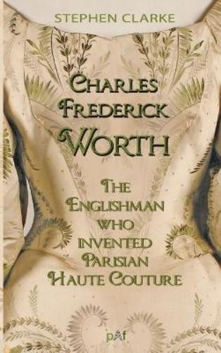 Stephen Clarke Charles Frederick Worth the Englishman Who Invented P (Tascabile)