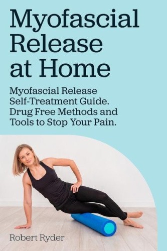 Myofascial Release at Home. Myofascial Release Self-Treatment Guide. Drug Free