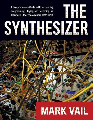 The Synthesizer: A Comprehensive Guide to Understanding, Programming, Playing,