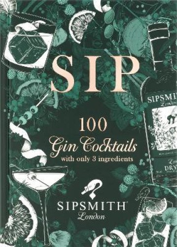Sipsmith: Sip: 100 gin cocktails with only three ingredients by Sipsmith