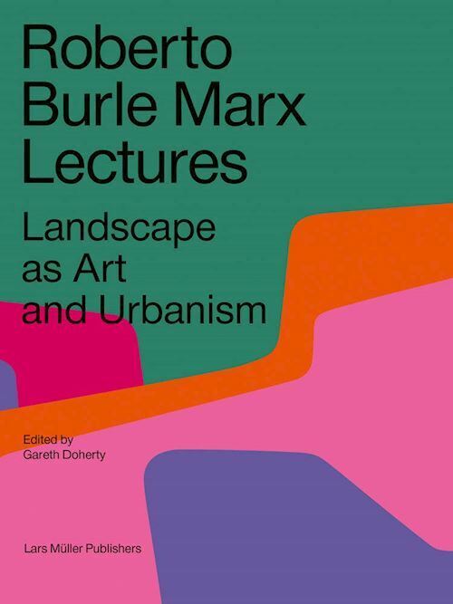 ROBERTO BURLE MARX. LECTURES  - DOHERTY GARETH - LARS MULLER PUBLISHERS