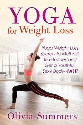Yoga For Weight Loss: Yoga Weight Loss Secrets to Melt Fat, Trim Inches and