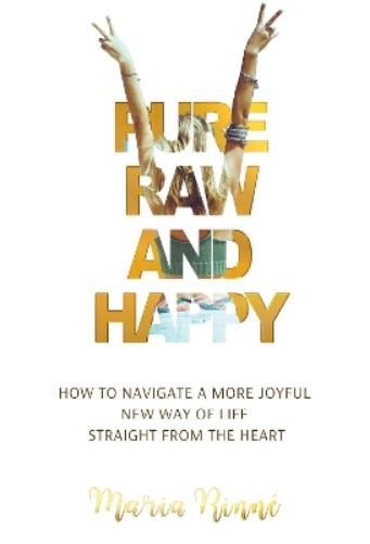 Maria Rinne Pure, Raw and Happy - How to Navigate a More Joyful New  (Tascabile)