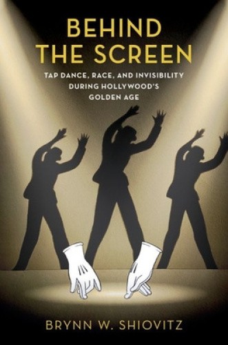 Behind the Screen: Tap Dance, Race, and Invisibility During Hollywood's Golden
