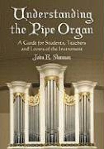 Understanding the Pipe Organ: A Guide for Students, Teachers and Lovers of the