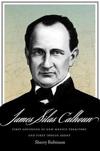 James Silas Calhoun: First Governor of New Mexico Territory and First Indian