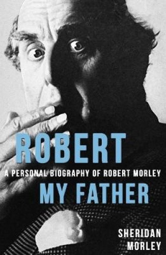 Robert My Father: A Personal Biography of Robert Morley by Morley, Sheridan