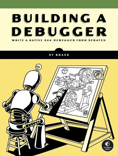 Building a Debugger: Write a Native X64 Debugger from Scratch by Sy Brand