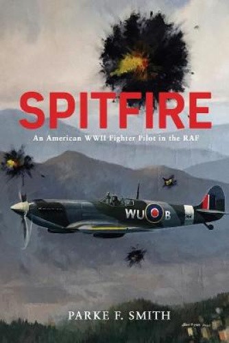 Spitfire: An American WWII Fighter Pilot in the RAF by Smith, Parke F.