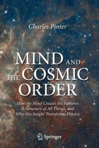 Mind and the Cosmic Order: How the Mind Creates the Features & Structure of