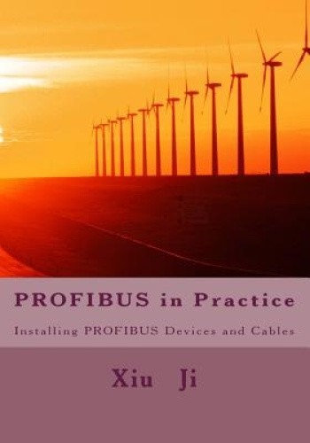 Profibus in Practice: Installing Profibus Devices and Cables by Xiu Ji