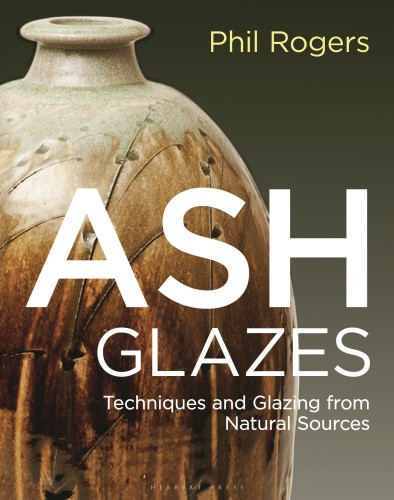 Ash Glazes: Techniques and Glazing from Natural Sources by Phil Rogers