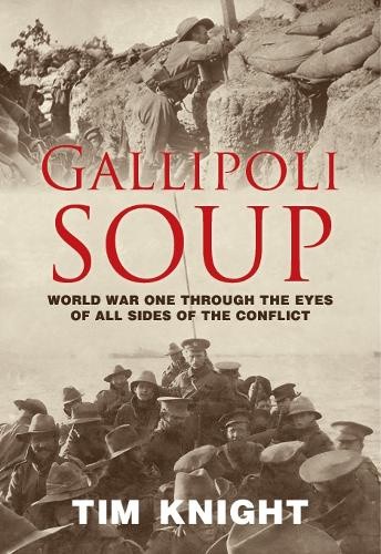 Gallipoli Soup: A war story of statecraft and sacrifice by Tim Knight