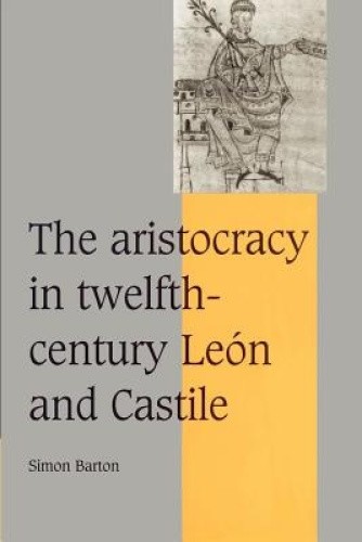 The Aristocracy in Twelfth-Century Leon and Castile (Cambridge Studies in