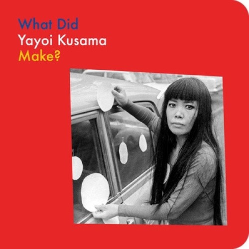What Did Yayoi Kusama Make? (What Artists Make) by Doro Globus [Board Book]