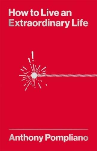 Anthony Pompliano How To Live An Extraordinary Life (Tascabile)