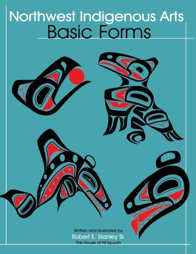 Northwest Native Arts: Basic Forms: Basic Forms by Robert E. Stanley Sr.
