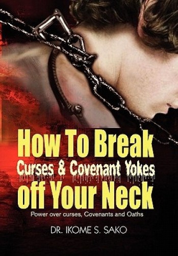 How to Break Curses & Covenant Yokes Off Your Neck by Ikome S. Sako [Paperback]