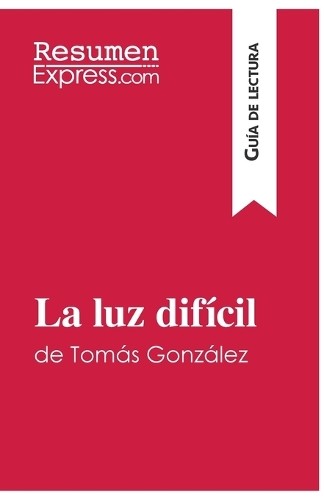 Resumenexpress La luz difícil de Tomás González (Guía de lectura) (Tascabile)