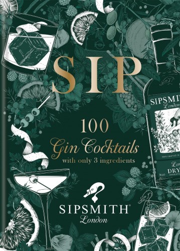 Sipsmith: Sip: 100 gin cocktails with only three ingredients by Sipsmith