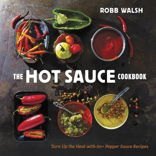 The Hot Sauce Cookbook: A Complete Guide to Making Your Own, Finding the Best,