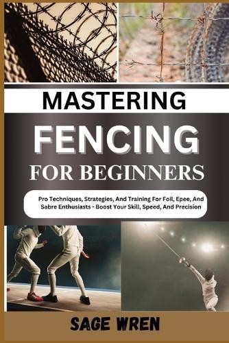 Sage Wren Mastering Fencing for Beginner (Tascabile)