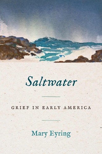 Saltwater: Grief in Early America (Published by the Omohundro Institute of