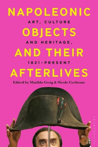 Napoleonic Objects and their Afterlives: Art, Culture and Heritage, 1821-present