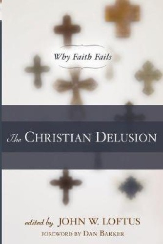 The Christian Delusion: Why Faith Fails by John W. Loftus [Paperback]