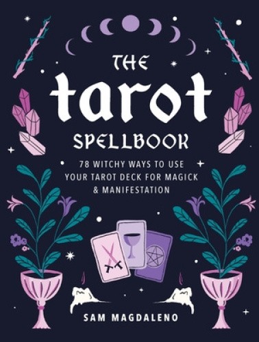 The Tarot Spellbook: 78 Witchy Ways to Use Your Tarot Deck for Magick and