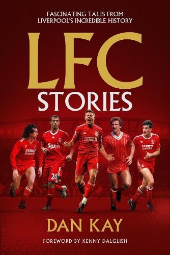 LFC Stories: Fascinating Tales From Liverpool's Incredible History by Dan Kay