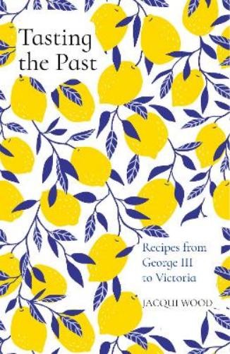 Jacqui Wood Tasting the Past: Recipes from George III to Victoria (Tascabile)