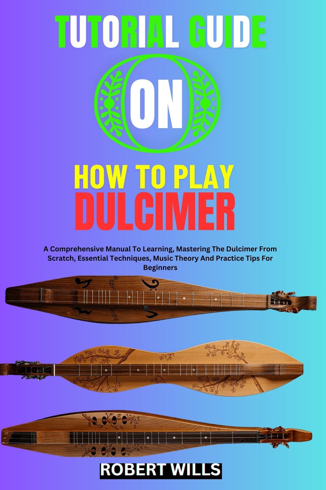 ROBERT WILLS TUTORIAL GUIDE ON HOW TO PLAY DULCIMER: A Comprehensive (Tascabile)